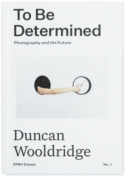 Duncan Wooldridge, To Be Determined: Photography and the Future