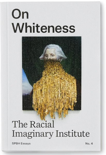 The Racial Imaginary Institute, On Whiteness